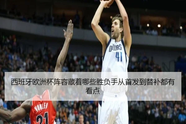 西班牙欧洲杯阵容藏着哪些胜负手从首发到替补都有看点